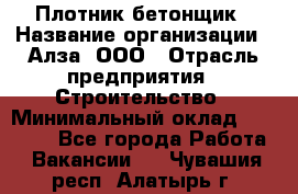 Плотник-бетонщик › Название организации ­ Алза, ООО › Отрасль предприятия ­ Строительство › Минимальный оклад ­ 18 000 - Все города Работа » Вакансии   . Чувашия респ.,Алатырь г.